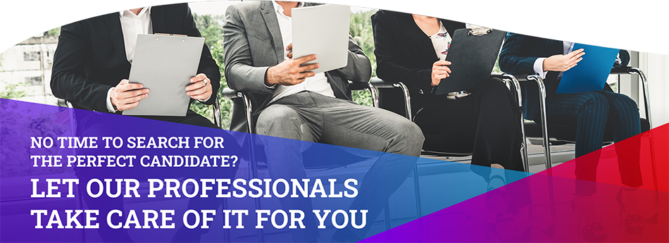 No Time to Look for the Perfect Candidate? Let Our Professionals Take Care of it For You